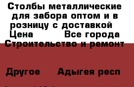 Столбы металлические для забора оптом и в розницу с доставкой › Цена ­ 210 - Все города Строительство и ремонт » Другое   . Адыгея респ.